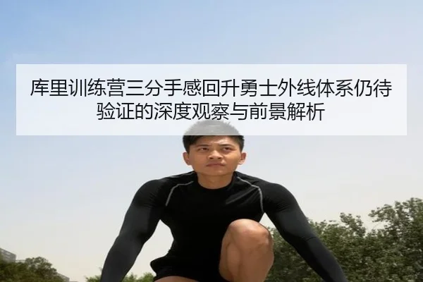 库里训练营三分手感回升勇士外线体系仍待验证的深度观察与前景解析